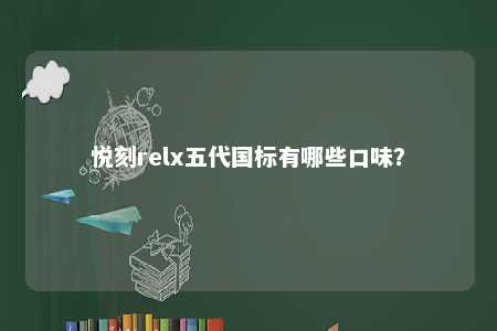 悦刻relx五代国标有哪些口味？ 
